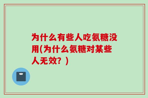 为什么有些人吃氨糖没用(为什么氨糖对某些人无效？)
