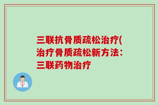 三联抗骨质疏松治疗(治疗骨质疏松新方法：三联药物治疗