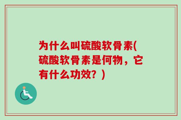 为什么叫硫酸软骨素(硫酸软骨素是何物，它有什么功效？)