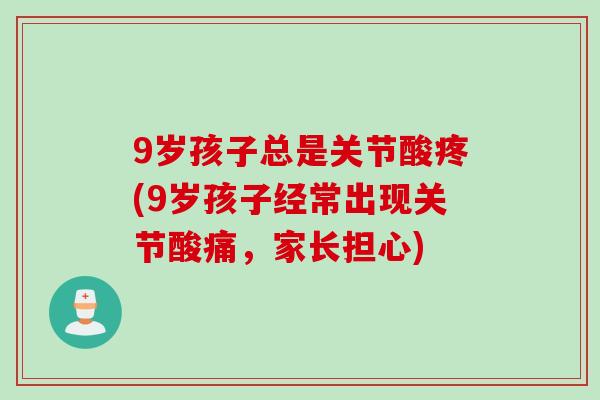 9岁孩子总是关节酸疼(9岁孩子经常出现关节酸痛，家长担心)