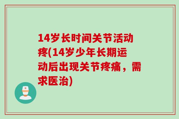 14岁长时间关节活动疼(14岁少年长期运动后出现关节，需求医)
