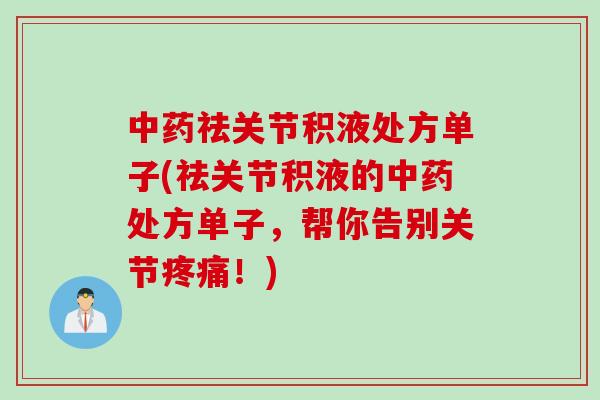 中药祛关节积液处方单子(祛关节积液的中药处方单子，帮你告别关节疼痛！)