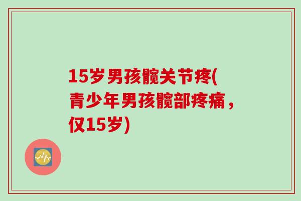 15岁男孩髋关节疼(青少年男孩髋部疼痛，仅15岁)
