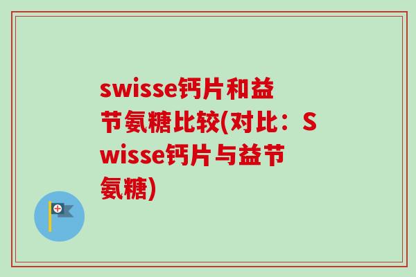 swisse钙片和益节氨糖比较(对比：Swisse钙片与益节氨糖)