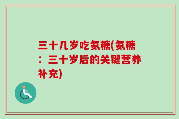 三十几岁吃氨糖(氨糖：三十岁后的关键营养补充)