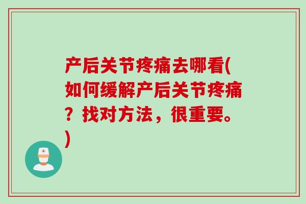 产后关节疼痛去哪看(如何缓解产后关节疼痛？找对方法，很重要。)