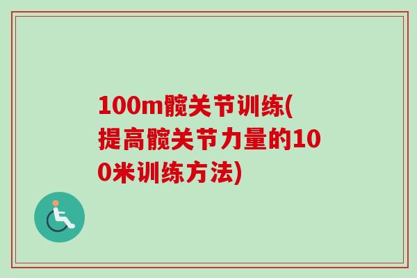 100m髋关节训练(提高髋关节力量的100米训练方法)