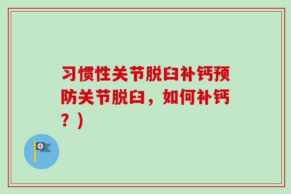 习惯性关节脱臼补钙预防关节脱臼，如何补钙？)