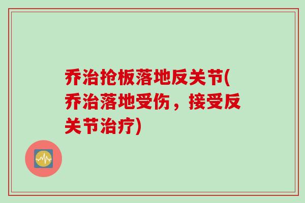 乔抢板落地反关节(乔落地受伤,接受反关节) 乔抢板落地反关节(乔落地受伤,接受反关节)