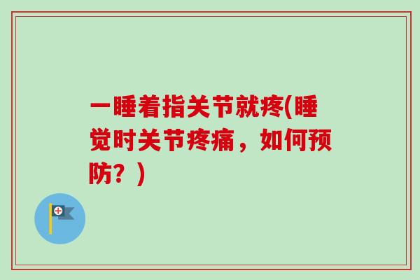 一睡着指关节就疼(睡觉时关节疼痛，如何预防？)
