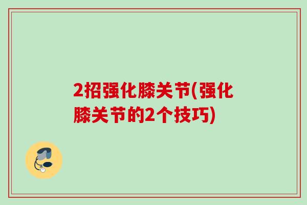2招强化膝关节(强化膝关节的2个技巧)