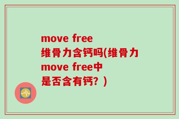 move free 维骨力含钙吗(维骨力move free中是否含有钙？)