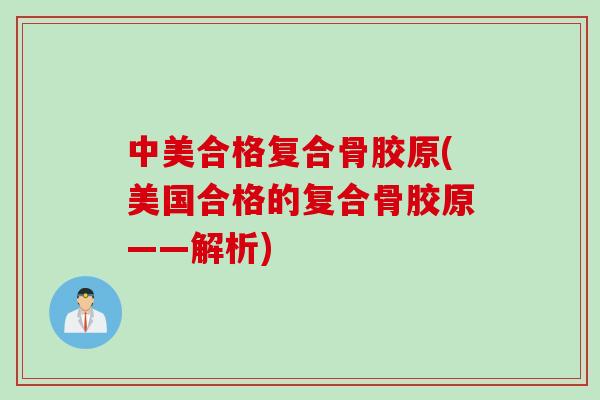 中美合格复合骨胶原(美国合格的复合骨胶原——解析)