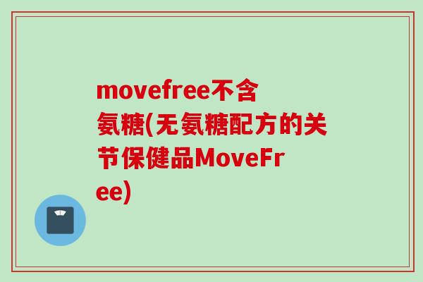 movefree不含氨糖(无氨糖配方的关节保健品MoveFree) movefree不含氨糖(无氨糖配方的关节保健品MoveFree)