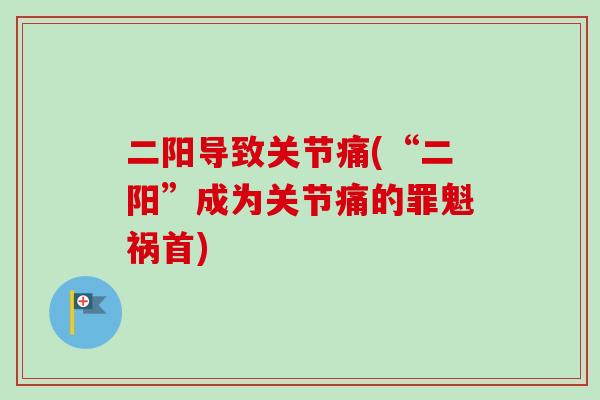 二阳导致关节痛(“二阳”成为关节痛的罪魁祸首)
