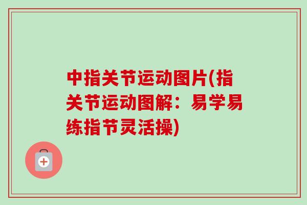 中指关节运动图片(指关节运动图解：易学易练指节灵活操)