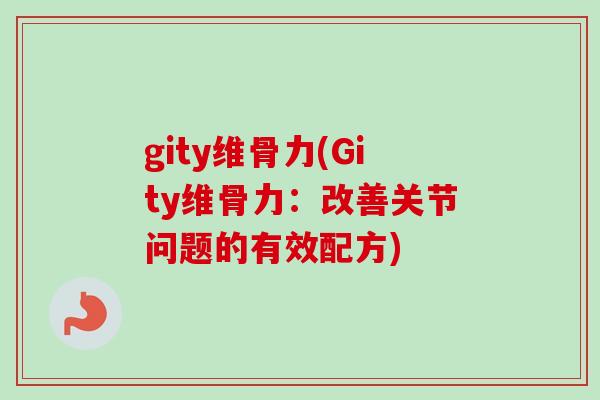 gity维骨力(Gity维骨力：改善关节问题的有效配方)