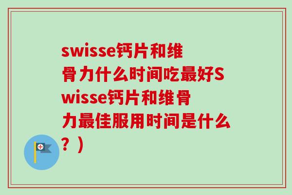 swisse钙片和维骨力什么时间吃最好Swisse钙片和维骨力最佳服用时间是什么？)