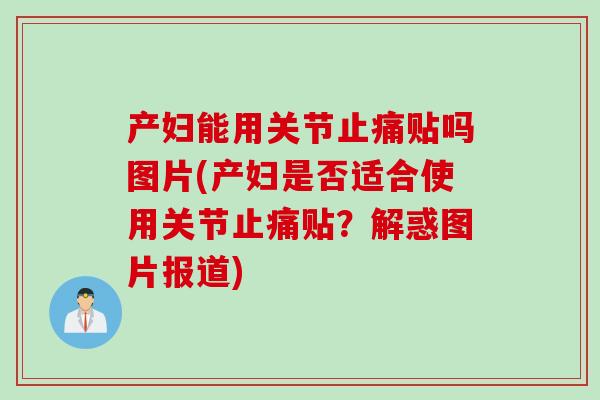 产妇能用关节止痛贴吗图片(产妇是否适合使用关节止痛贴？解惑图片报道)