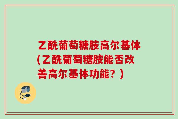 乙酰葡萄糖胺高尔基体(乙酰葡萄糖胺能否改善高尔基体功能？)