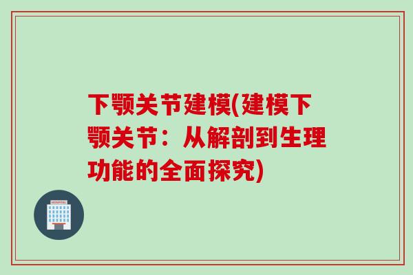 下颚关节建模(建模下颚关节：从解剖到生理功能的全面探究)