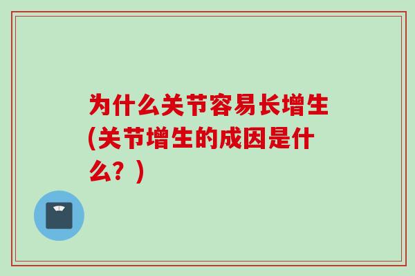 为什么关节容易长增生(关节增生的成因是什么？)