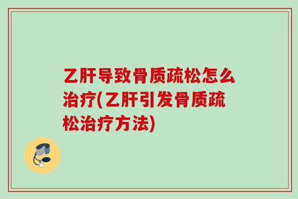 乙肝导致骨质疏松怎么治疗(乙肝引发骨质疏松治疗方法)
