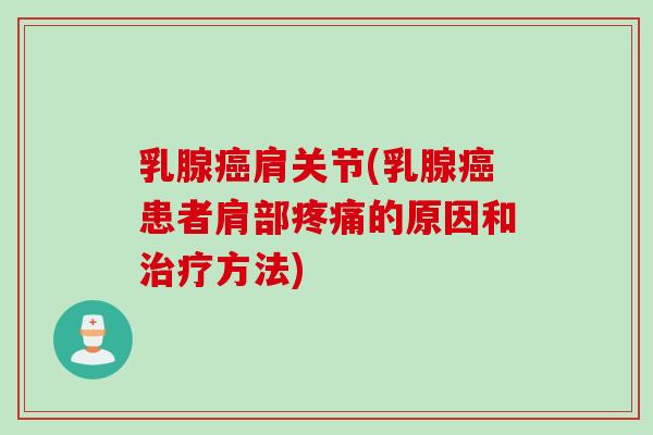 乳腺癌肩关节(乳腺癌患者肩部疼痛的原因和治疗方法)