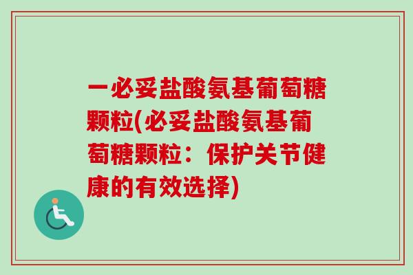 一必妥盐酸氨基葡萄糖颗粒(必妥盐酸氨基葡萄糖颗粒：保护关节健康的有效选择)