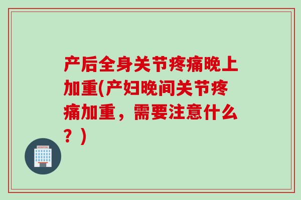 产后全身关节晚上加重(产妇晚间关节加重,需要注意什么?) 产后全身关节晚上加重(产妇晚间关节加重,需要注意什么?)