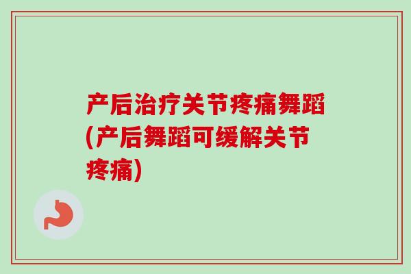产后治疗关节疼痛舞蹈(产后舞蹈可缓解关节疼痛)