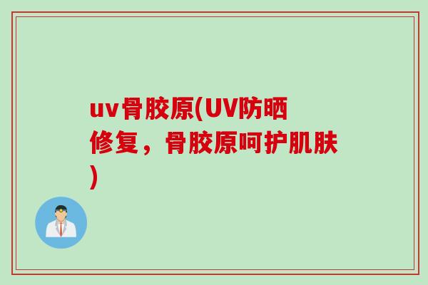 uv骨胶原(UV防晒修复，骨胶原呵护肌肤)