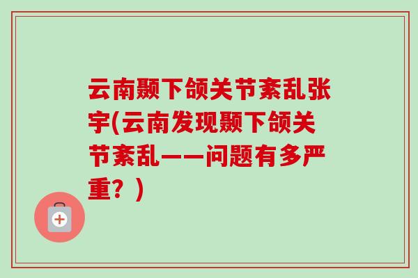 云南颞下颌关节紊乱张宇(云南发现颞下颌关节紊乱——问题有多严重？)