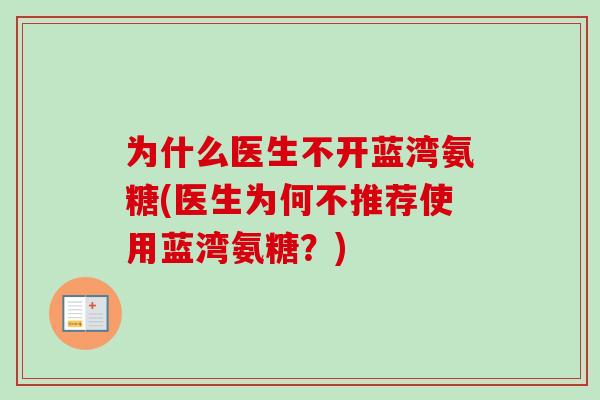 为什么医生不开蓝湾氨糖(医生为何不推荐使用蓝湾氨糖?) 为什么医生不开蓝湾氨糖(医生为何不推荐使用蓝湾氨糖?)