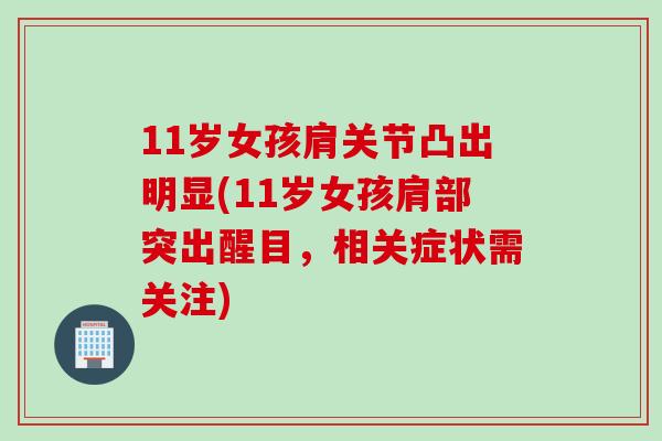 11岁女孩肩关节凸出明显(11岁女孩肩部突出醒目，相关症状需关注)