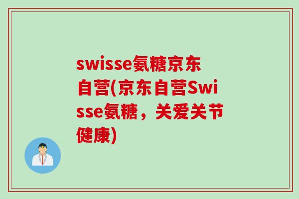 swisse氨糖京东自营(京东自营Swisse氨糖，关爱关节健康)