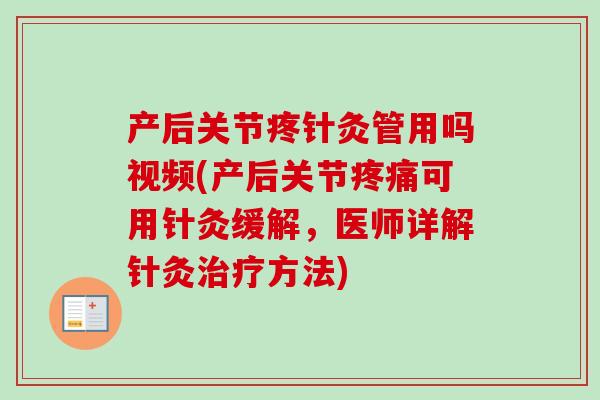 产后关节疼针灸管用吗视频(产后关节疼痛可用针灸缓解，医师详解针灸治疗方法)