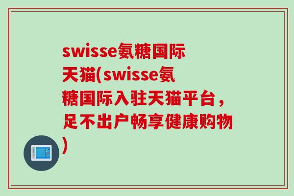 swisse氨糖国际天猫(swisse氨糖国际入驻天猫平台，足不出户畅享健康购物)