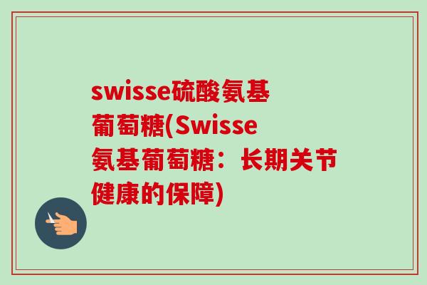 swisse硫酸氨基葡萄糖(Swisse氨基葡萄糖：长期关节健康的保障)