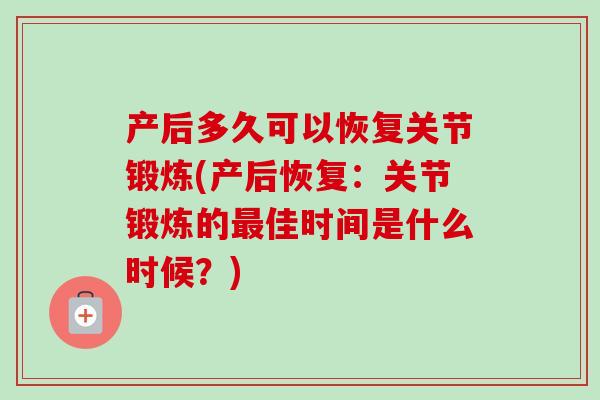 产后多久可以恢复关节锻炼(产后恢复：关节锻炼的最佳时间是什么时候？)