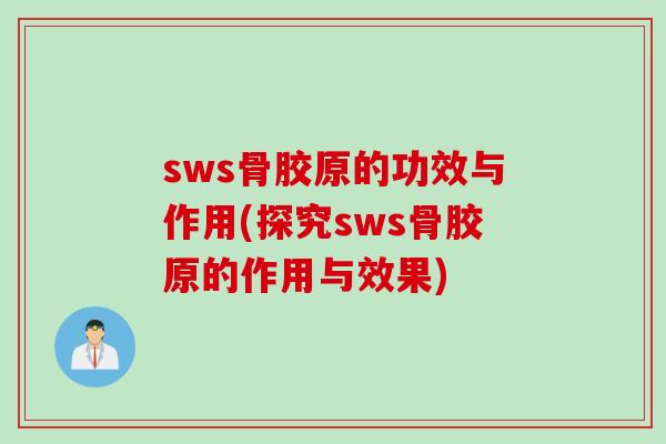 sws骨胶原的功效与作用(探究sws骨胶原的作用与效果)