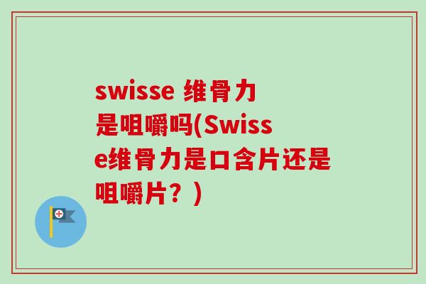 swisse 维骨力是咀嚼吗(Swisse维骨力是口含片还是咀嚼片？)