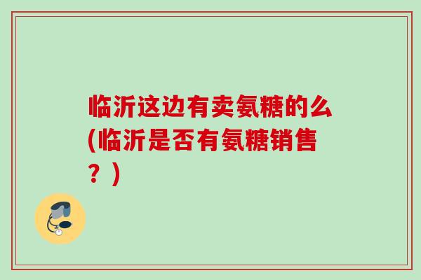 临沂这边有卖氨糖的么(临沂是否有氨糖销售？)