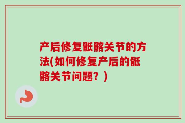 产后修复骶髂关节的方法(如何修复产后的骶髂关节问题？)