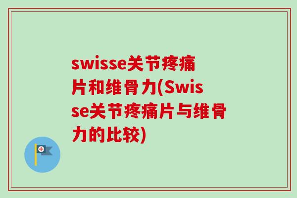 swisse关节疼痛片和维骨力(Swisse关节疼痛片与维骨力的比较)