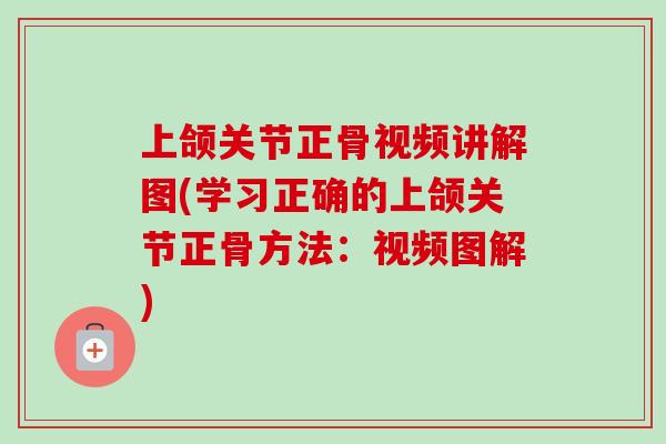 上颌关节正骨视频讲解图(学习正确的上颌关节正骨方法：视频图解)