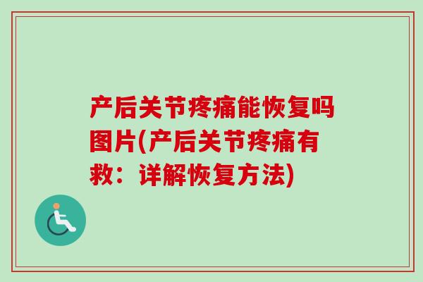 产后关节疼痛能恢复吗图片(产后关节疼痛有救：详解恢复方法)
