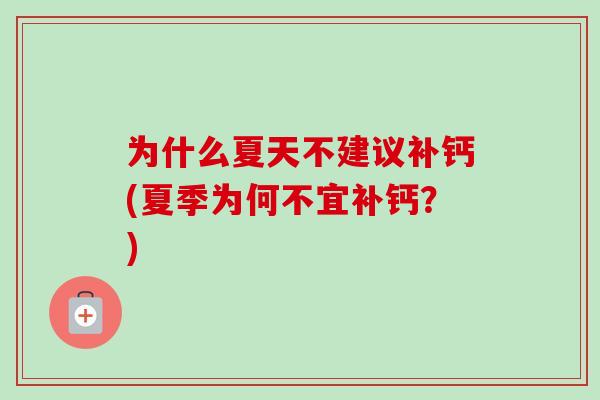 为什么夏天不建议补钙(夏季为何不宜补钙？)
