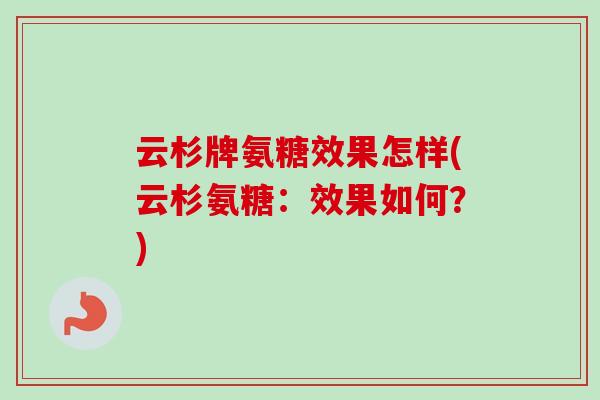 云杉牌氨糖效果怎样(云杉氨糖：效果如何？)