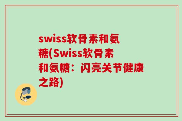 swiss软骨素和氨糖(Swiss软骨素和氨糖：闪亮关节健康之路)